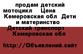 продам детский мотоцикл  › Цена ­ 2 500 - Кемеровская обл. Дети и материнство » Детский транспорт   . Кемеровская обл.